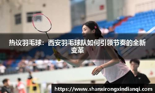 热议羽毛球：西安羽毛球队如何引领节奏的全新变革