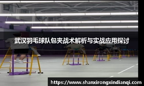 武汉羽毛球队包夹战术解析与实战应用探讨