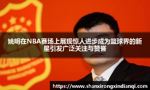 姚明在NBA赛场上展现惊人进步成为篮球界的新星引发广泛关注与赞誉