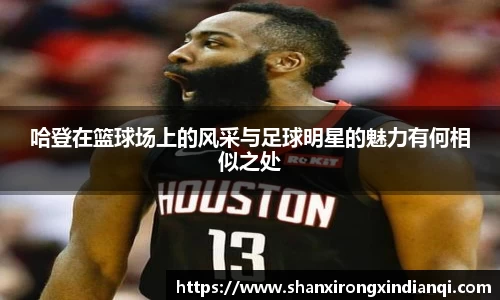 哈登在篮球场上的风采与足球明星的魅力有何相似之处