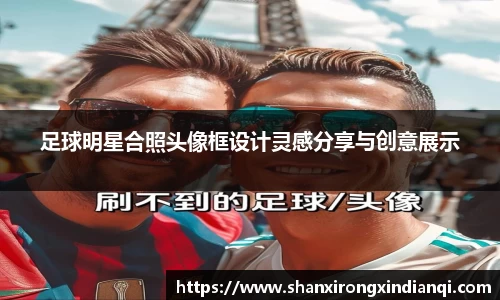 足球明星合照头像框设计灵感分享与创意展示
