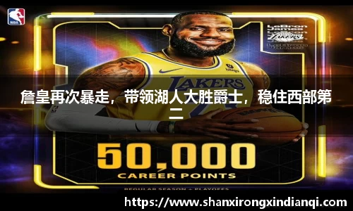 詹皇再次暴走，带领湖人大胜爵士，稳住西部第二