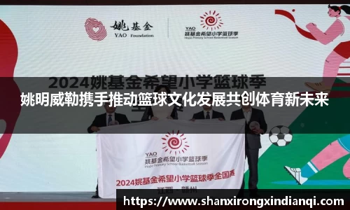 姚明威勒携手推动篮球文化发展共创体育新未来