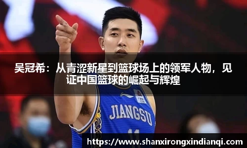 吴冠希：从青涩新星到篮球场上的领军人物，见证中国篮球的崛起与辉煌