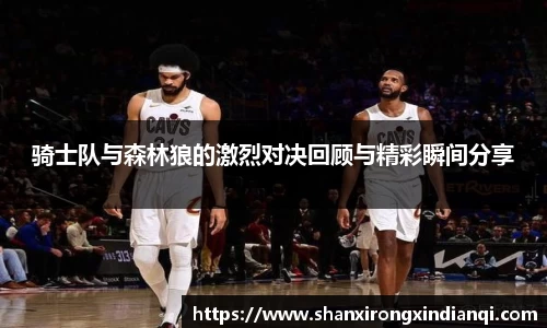 骑士队与森林狼的激烈对决回顾与精彩瞬间分享