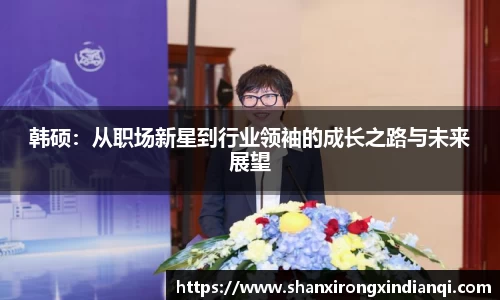 韩硕：从职场新星到行业领袖的成长之路与未来展望