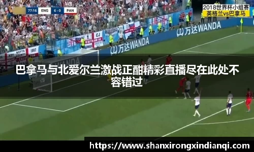 巴拿马与北爱尔兰激战正酣精彩直播尽在此处不容错过