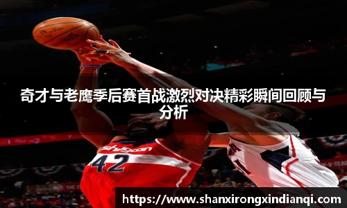 奇才与老鹰季后赛首战激烈对决精彩瞬间回顾与分析