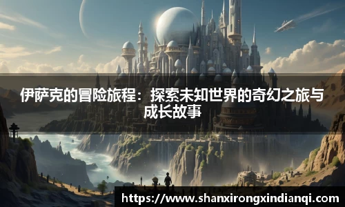 伊萨克的冒险旅程：探索未知世界的奇幻之旅与成长故事