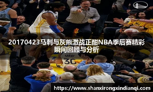 20170423马刺与灰熊激战正酣NBA季后赛精彩瞬间回顾与分析