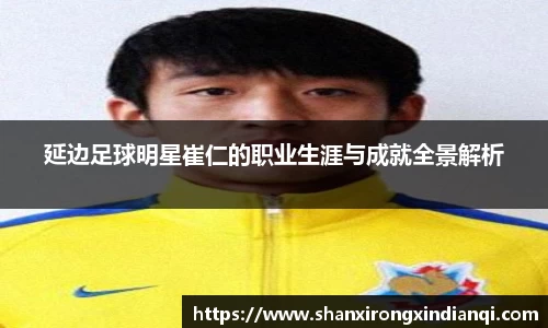 延边足球明星崔仁的职业生涯与成就全景解析