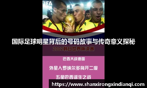 国际足球明星背后的号码故事与传奇意义探秘